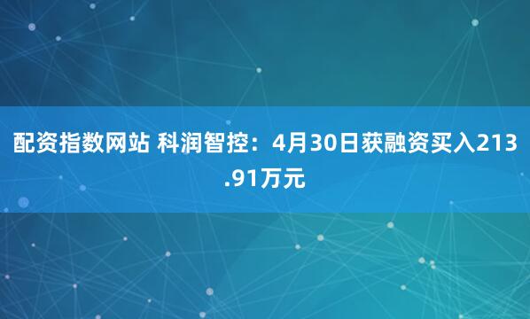 配资指数网站 科润智控：4月30日获融资买入213.91万元