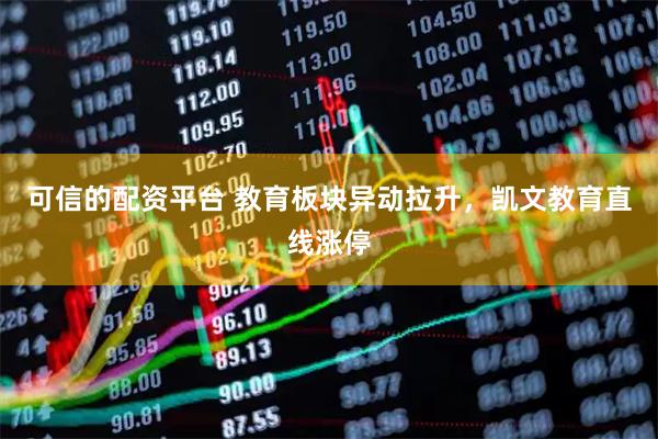 可信的配资平台 教育板块异动拉升，凯文教育直线涨停