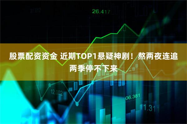 股票配资资金 近期TOP1悬疑神剧！熬两夜连追两季停不下来