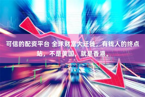 可信的配资平台 全球财富大迁徙，有钱人的终点站，不是美国，就是香港。