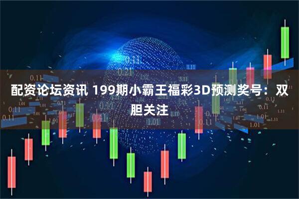 配资论坛资讯 199期小霸王福彩3D预测奖号：双胆关注